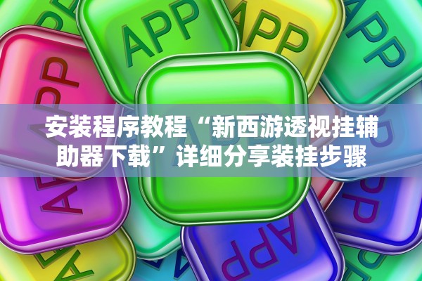 安装程序教程“新西游透视挂辅助器下载”详细分享装挂步骤