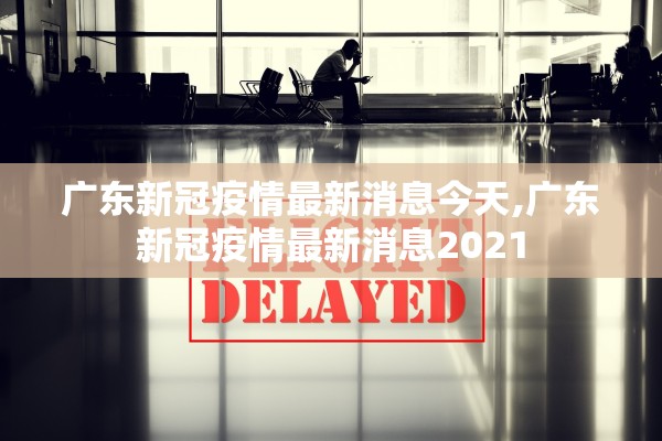广东新冠疫情最新消息今天,广东新冠疫情最新消息2021
