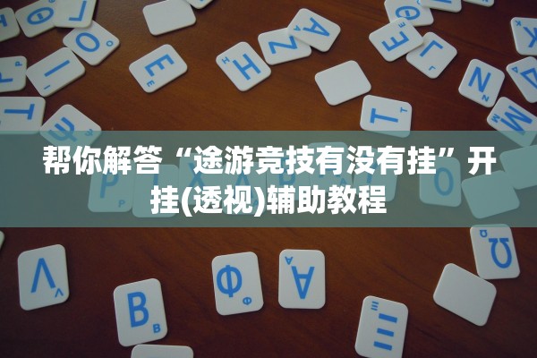 帮你解答“途游竞技有没有挂	”开挂(透视)辅助教程