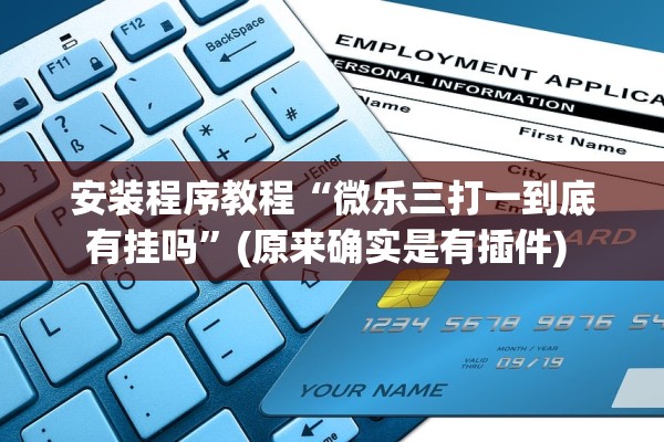 安装程序教程“微乐三打一到底有挂吗	”(原来确实是有插件) 