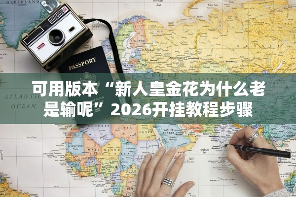 可用版本“新人皇金花为什么老是输呢	”2026开挂教程步骤