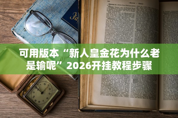可用版本“新人皇金花为什么老是输呢”2026开挂教程步骤