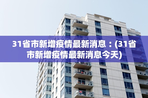 31省市新增疫情最新消息︰(31省市新增疫情最新消息今天)