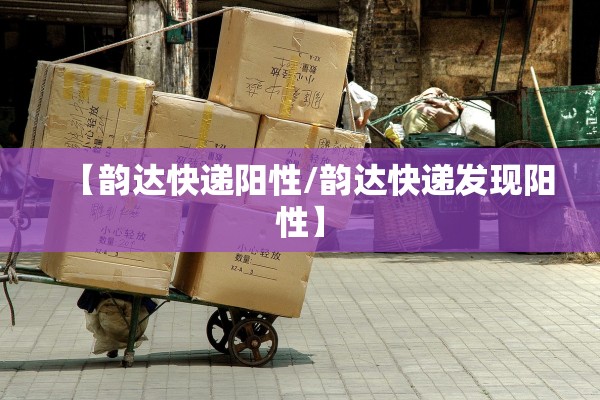 【韵达快递阳性/韵达快递发现阳性】