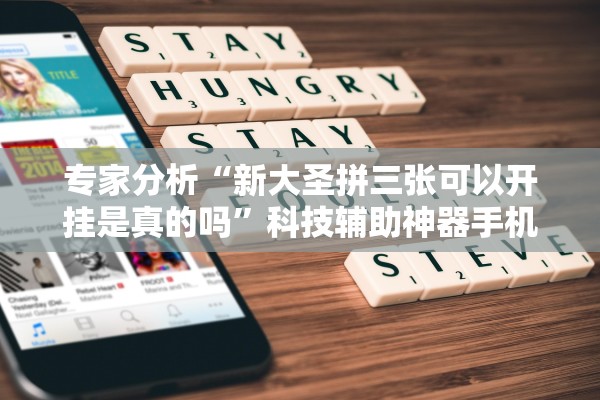 专家分析“新大圣拼三张可以开挂是真的吗	”科技辅助神器手机版教程