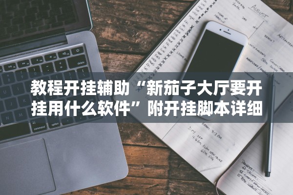 教程开挂辅助“新茄子大厅要开挂用什么软件	”附开挂脚本详细步骤