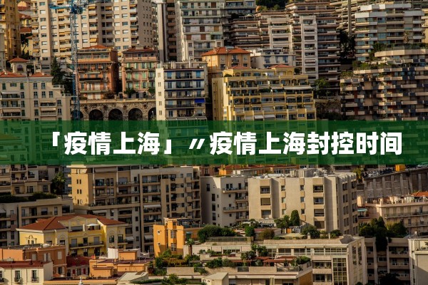 「疫情上海」〃疫情上海封控时间