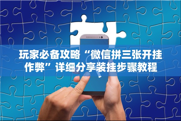 玩家必备攻略“微信拼三张开挂作弊	”详细分享装挂步骤教程