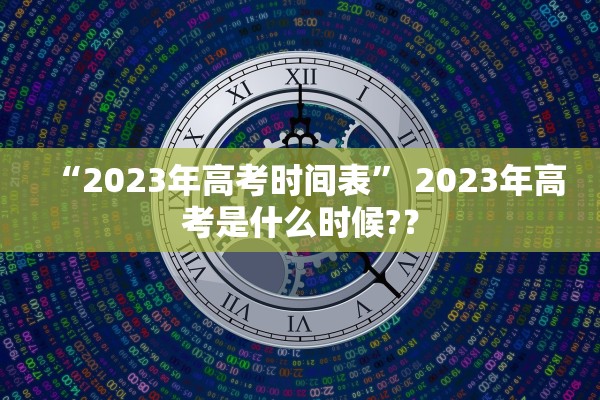 “2023年高考时间表” 2023年高考是什么时候?？