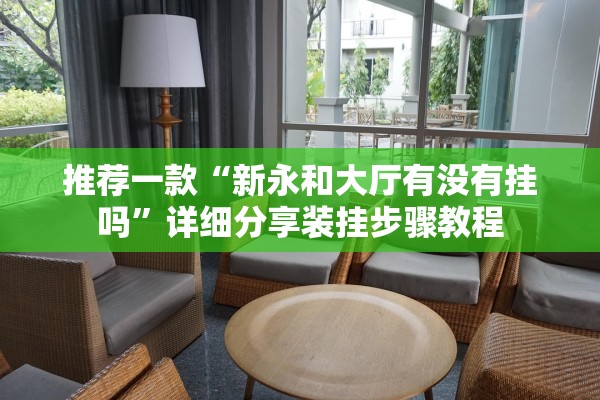 推荐一款“新永和大厅有没有挂吗”详细分享装挂步骤教程