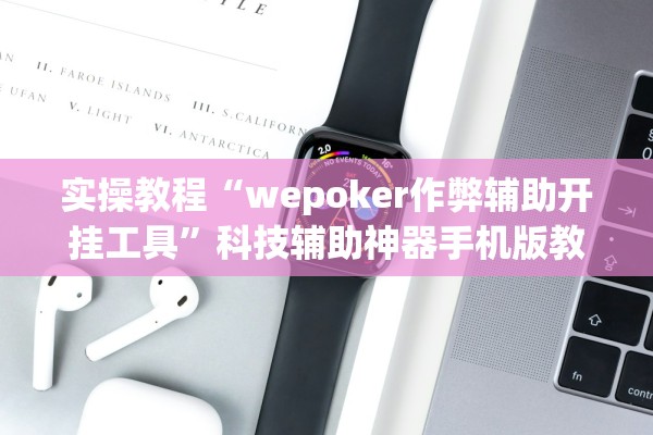 实操教程“wepoker作弊辅助开挂工具”科技辅助神器手机版教程