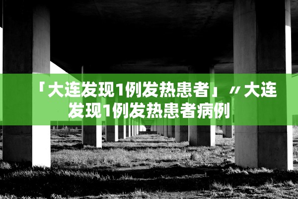 「大连发现1例发热患者」〃大连发现1例发热患者病例