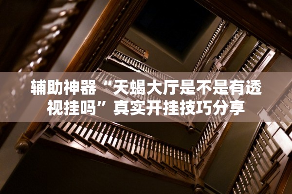 辅助神器“天蝎大厅是不是有透视挂吗”真实开挂技巧分享