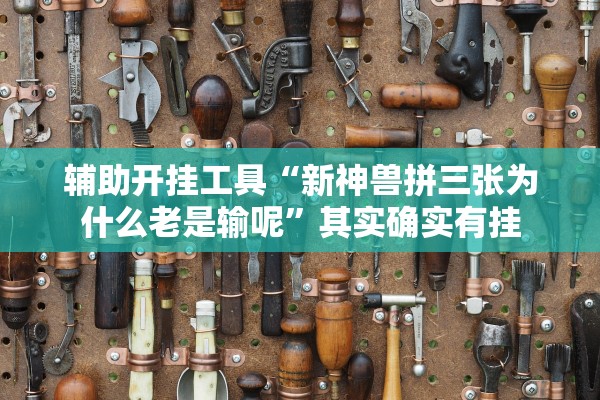辅助开挂工具“新神兽拼三张为什么老是输呢”其实确实有挂