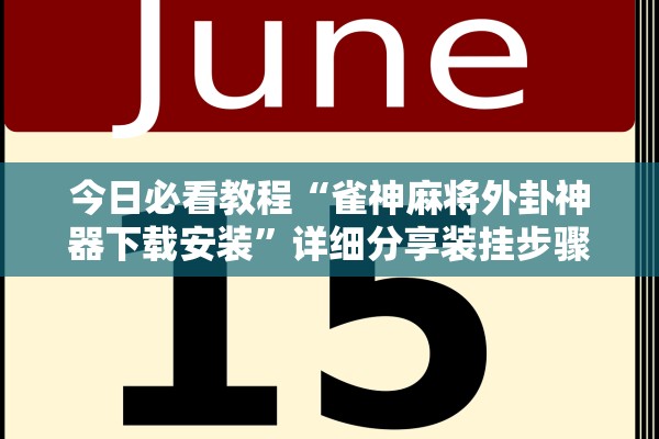 今日必看教程“雀神麻将外卦神器下载安装”详细分享装挂步骤
