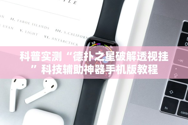 科普实测“德扑之星破解透视挂”科技辅助神器手机版教程