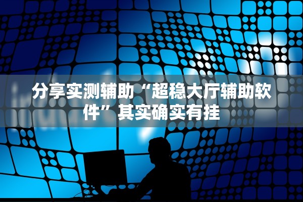 分享实测辅助“超稳大厅辅助软件”其实确实有挂