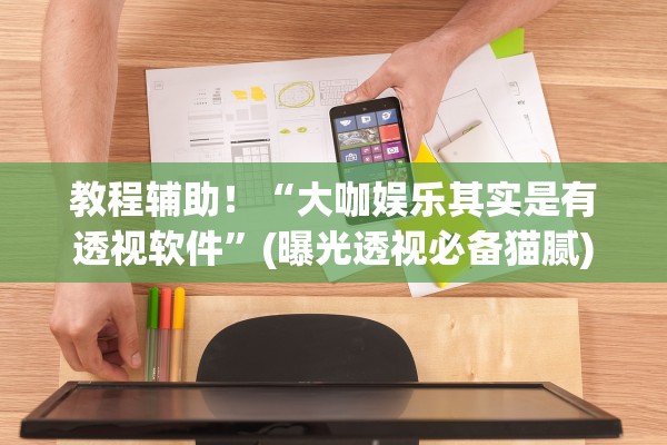 教程辅助！“大咖娱乐其实是有透视软件”(曝光透视必备猫腻)
