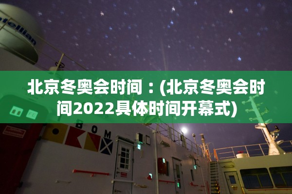 北京冬奥会时间︰(北京冬奥会时间2022具体时间开幕式)