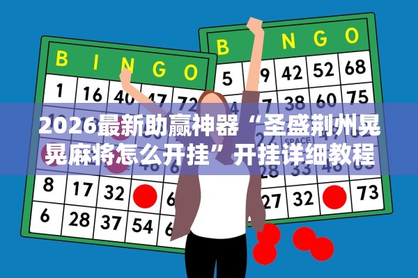 2026最新助赢神器“圣盛荆州晃晃麻将怎么开挂	”开挂详细教程