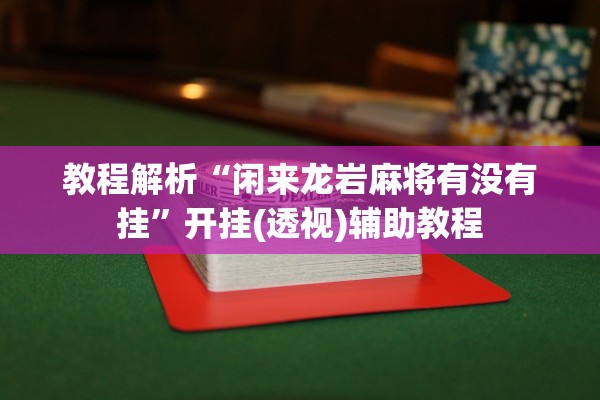 教程解析“闲来龙岩麻将有没有挂”开挂(透视)辅助教程