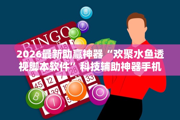 2026最新助赢神器“欢聚水鱼透视脚本软件”科技辅助神器手机版教程