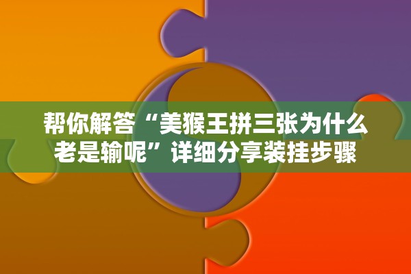 帮你解答“美猴王拼三张为什么老是输呢”详细分享装挂步骤