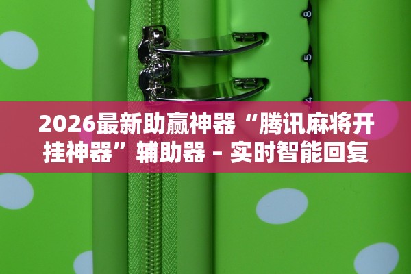 2026最新助赢神器“腾讯麻将开挂神器	”辅助器 – 实时智能回复