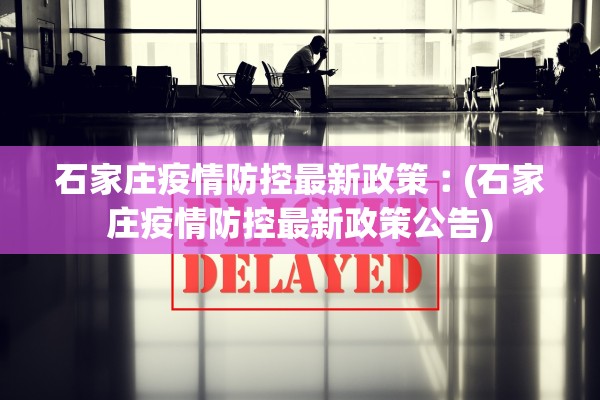 石家庄疫情防控最新政策︰(石家庄疫情防控最新政策公告)
