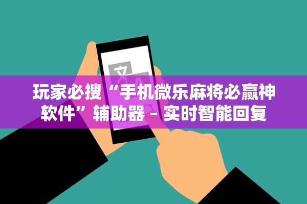玩家必搜“手机微乐麻将必赢神软件”辅助器 – 实时智能回复