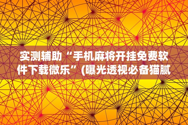 实测辅助“手机麻将开挂免费软件下载微乐”(曝光透视必备猫腻)