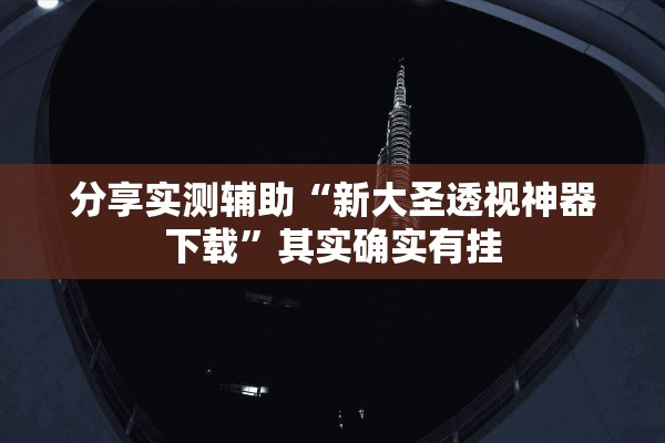 分享实测辅助“新大圣透视神器下载”其实确实有挂