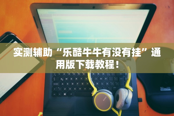 实测辅助“乐酷牛牛有没有挂”通用版下载教程！