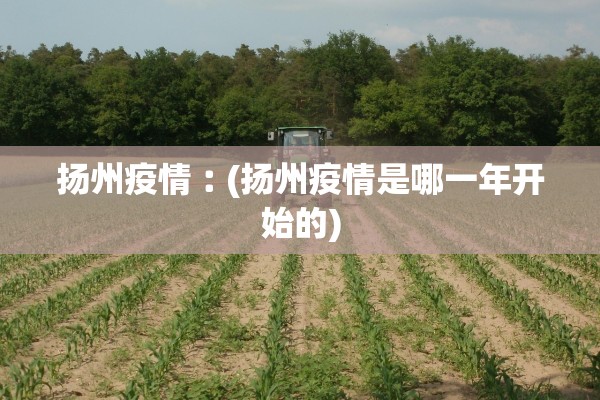 扬州疫情︰(扬州疫情是哪一年开始的)