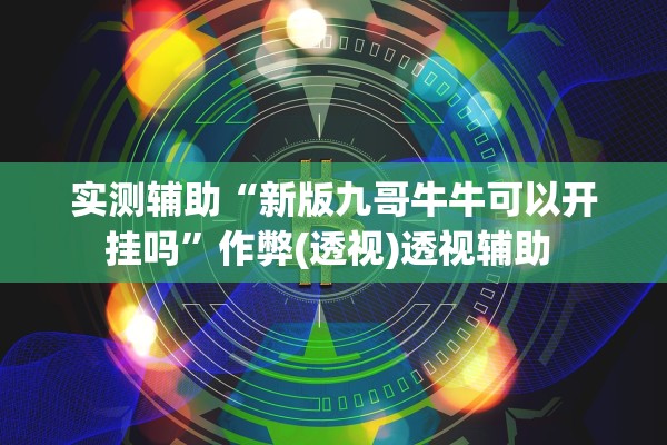 实测辅助“新版九哥牛牛可以开挂吗”作弊(透视)透视辅助 
