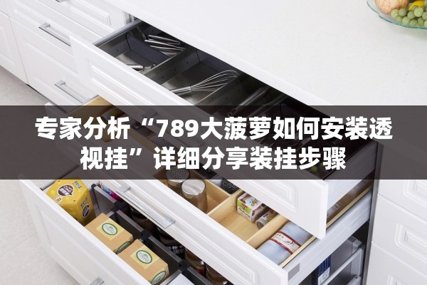 专家分析“789大菠萝如何安装透视挂”详细分享装挂步骤