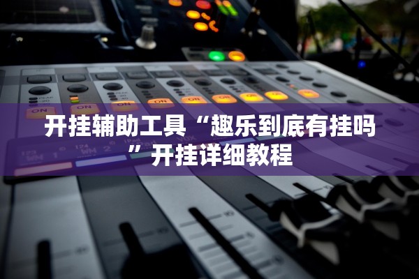 开挂辅助工具“趣乐到底有挂吗”开挂详细教程