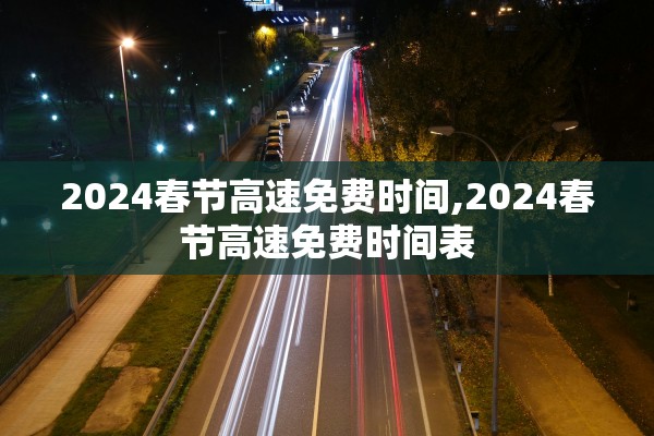 2024春节高速免费时间,2024春节高速免费时间表