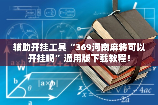 辅助开挂工具“369河南麻将可以开挂吗	”通用版下载教程！