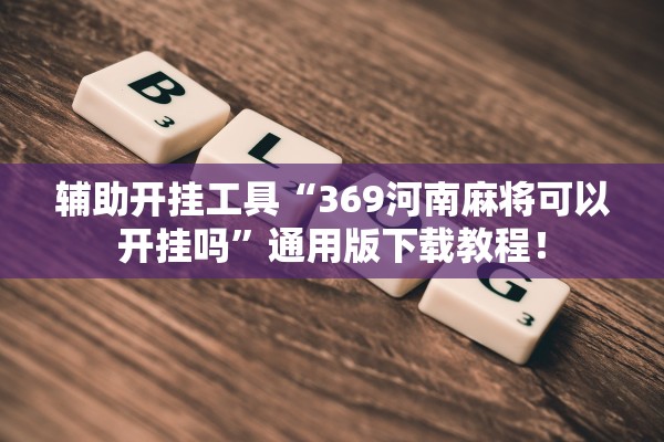 辅助开挂工具“369河南麻将可以开挂吗”通用版下载教程！