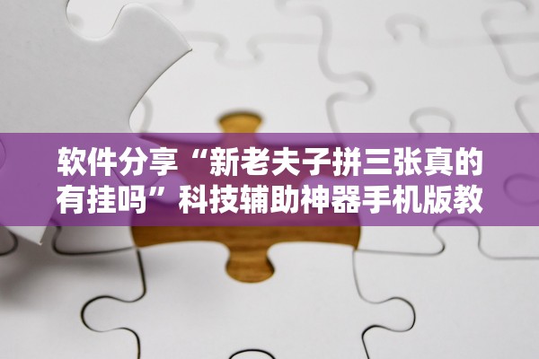 软件分享“新老夫子拼三张真的有挂吗	”科技辅助神器手机版教程