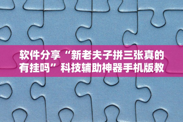 软件分享“新老夫子拼三张真的有挂吗”科技辅助神器手机版教程