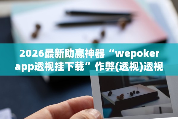 2026最新助赢神器“wepokerapp透视挂下载”作弊(透视)透视辅助 