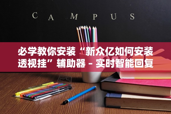 必学教你安装“新众亿如何安装透视挂”辅助器 – 实时智能回复
