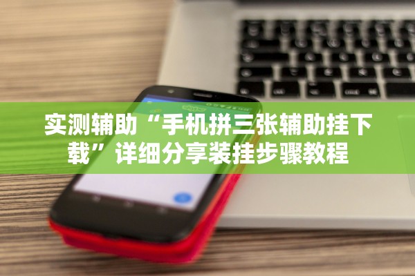 实测辅助“手机拼三张辅助挂下载”详细分享装挂步骤教程