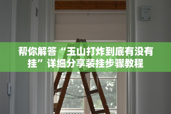 帮你解答“玉山打炸到底有没有挂	”详细分享装挂步骤教程