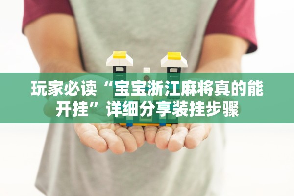 玩家必读“宝宝浙江麻将真的能开挂	”详细分享装挂步骤