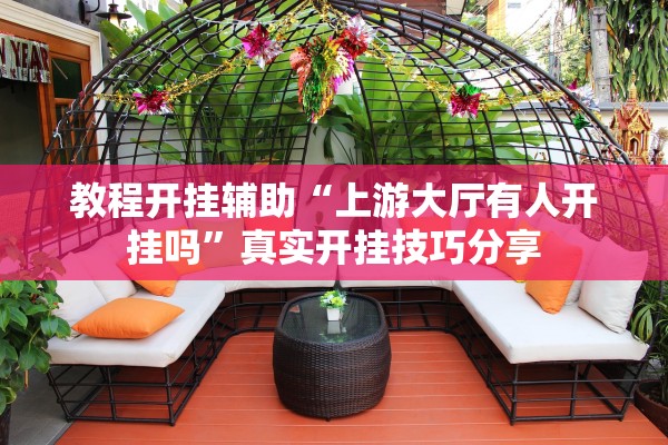 教程开挂辅助“上游大厅有人开挂吗	”真实开挂技巧分享