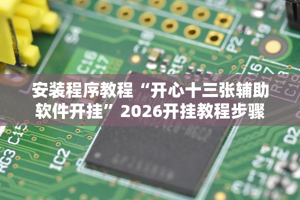 安装程序教程“开心十三张辅助软件开挂”2026开挂教程步骤