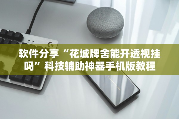 软件分享“花城牌舍能开透视挂吗”科技辅助神器手机版教程